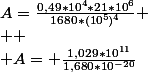 A=\frac{0,49*10^4*21*10^6}{1680*(10^5)^4} \\  \\ A= \frac{1,029*10^{11}}{1,680*10^{-20}}