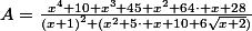 A=\frac{x^{4}+10 x^{3}+45 x^{2}+64\cdot x+28}{\left(x+1\right)^{2} (x^{2}+5\cdot x+10+6\sqrt{x+2})}