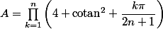 A=\prod_{k=1}^n\left(4+\text{cotan}^2 \dfrac{k\pi}{2n+1}\right)