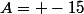 A= -15