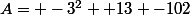 A= -3^2+ 13 -102