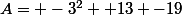 A= -3^2+ 13 -19