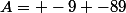 A= -9 -89