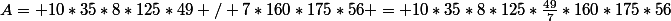 A= 10*35*8*125*49 / 7*160*175*56 = 10*35*8*125*\frac{49}{7}*160*175*56
