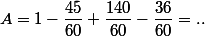 A=1-\dfrac{45}{60}+\dfrac{140}{60}-\dfrac{36}{60}=..