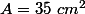 A=35~cm^2