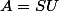 A=SU