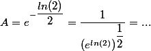 A=e^{-\dfrac{ln(2)}{2}}=\dfrac{1}{(e^{ln(2)})^{\dfrac{1}{2}}}}}=...