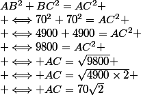 AB^2+BC^2=AC^2
 \\ \Longleftrightarrow70^2+70^2=AC^2
 \\ \Longleftrightarrow4900+4900=AC^2
 \\ \Longleftrightarrow9800=AC^2
 \\ \Longleftrightarrow AC=\sqrt{9800}
 \\ \Longleftrightarrow AC=\sqrt{4900\times2}
 \\ \Longleftrightarrow AC=70\sqrt{2}