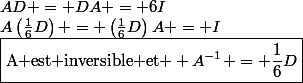 AD = DA = 6I&nbsp;&nbsp;\Leftrightarrow&nbsp;&nbsp;A\left(\frac{1}{6}D\right) = \left(\frac{1}{6}D\right)A = I&nbsp;&nbsp;\Leftrightarrow&nbsp;&nbsp;\boxed{\text{A est inversible et } A^{-1} = \frac{1}{6}D}