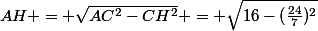AH = \sqrt{AC^2-CH^2} = \sqrt{16-(\frac{24}{7})^2}