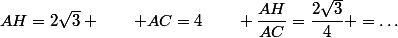 AH=2\sqrt{3} \qquad AC=4\qquad \dfrac{AH}{AC}=\dfrac{2\sqrt{3}}{4} =\dots