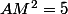AM^2=5