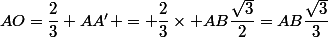 AO=\dfrac{2}{3} AA' = \dfrac{2}{3}\times AB\dfrac{\sqrt{3}}{2}=AB\dfrac{\sqrt{3}}{3}