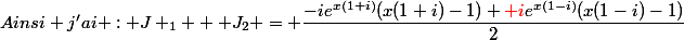 Ainsi j'ai : J _{1} + J_{2} = \dfrac{-ie^{x(1+i)}(x(1+i)-1)+{\red {i}}e^{x(1-i)}(x(1-i)-1)}{2}