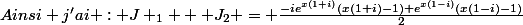 Ainsi j'ai : J _{1} + J_{2} = \frac{-ie^{x(1+i)}(x(1+i)-1)+e^{x(1-i)}(x(1-i)-1)}{2}