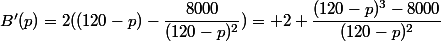 B'(p)=2((120-p)-\dfrac{8000}{(120-p)^2})= 2 \dfrac{(120-p)^3-8000}{(120-p)^2}