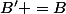 B' =B