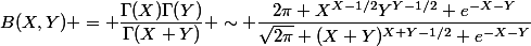 B(X,Y) = \dfrac{\Gamma(X)\Gamma(Y)}{\Gamma(X+Y)} \sim \dfrac{2\pi X^{X-1/2}Y^{Y-1/2} e^{-X-Y}}{\sqrt{2\pi} (X+Y)^{X+Y-1/2} e^{-X-Y}}