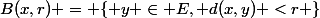 B(x,r) = \{ y \in E, d(x,y) <r \}