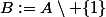 B:=A\setminus \{1\}