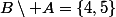 B\setminus A=\{4,5\}