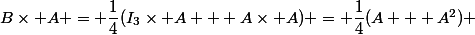 B\times A = \dfrac{1}{4}(I_3\times A + A\times A) = \dfrac{1}{4}(A + A^2) 