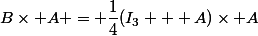 B\times A = \dfrac{1}{4}(I_3 + A)\times A