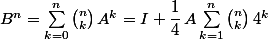 B^n=\sum_{k=0}^n\binom{n}{k}\,A^k=I+\dfrac{1}{4}\,A\sum_{k=1}^n\binom{n}{k}\,4^k