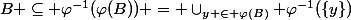 B \subseteq \varphi^{-1}(\varphi(B)) = \cup_{y \in \varphi(B)} \varphi^{-1}(\{y\})