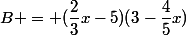 B = (\dfrac{2}{3}x-5)(3-\dfrac{4}{5}x)