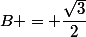 B = \dfrac{\sqrt{3}}{2}