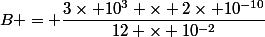 B = \dfrac{3\times 10^3 \times 2\times 10^{-10}}{12 \times 10^{-2}}
