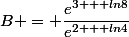 B = \dfrac{e^{3 + ln8}}{e^{2 + ln4}}