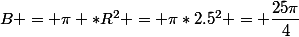B = \pi *R^2 = \pi*2.5^2 = \dfrac{25\pi}{4}
