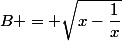 B = \sqrt{x-\dfrac{1}{x}}