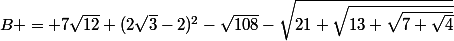 B = 7\sqrt{12}+(2\sqrt{3}-2)^2-\sqrt{108}-\sqrt{21+\sqrt{13+\sqrt{7+\sqrt{4}}}}