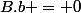 B.b = 0