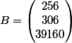 B=\begin{pmatrix}256\\306\\39160\end{pmatrix}