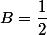 B=\dfrac12