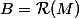 B=\mathcal{R}(M)