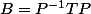 B=P^{-1}TP