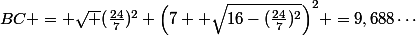 BC = \sqrt {(\frac{24}{7})^2+\left(7 +\sqrt{16-(\frac{24}{7})^2}\right)^2} =9,688\cdots