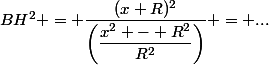 BH^2 = \dfrac{(x+R)^2}{\left(\dfrac{x^2 - R^2}{R^2}\right)} = ...