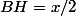 BH=x/2