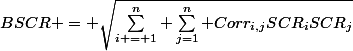 BSCR = \sqrt{\sum_{i = 1}^n \sum_{j=1}^n Corr_{i,j}SCR_iSCR_j