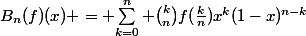 B_{n}(f)(x) = {\sum_{k=0}^n \binom{k}{n}f(\frac{k}{n})x^{k}(1-x)^{n-k}}