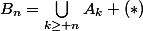 B_n=\bigcup_{k\geq n}^{}{A_k} (*)