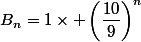 B_n=1\times \left(\dfrac{10}{9}\right)^n