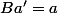Ba'=a